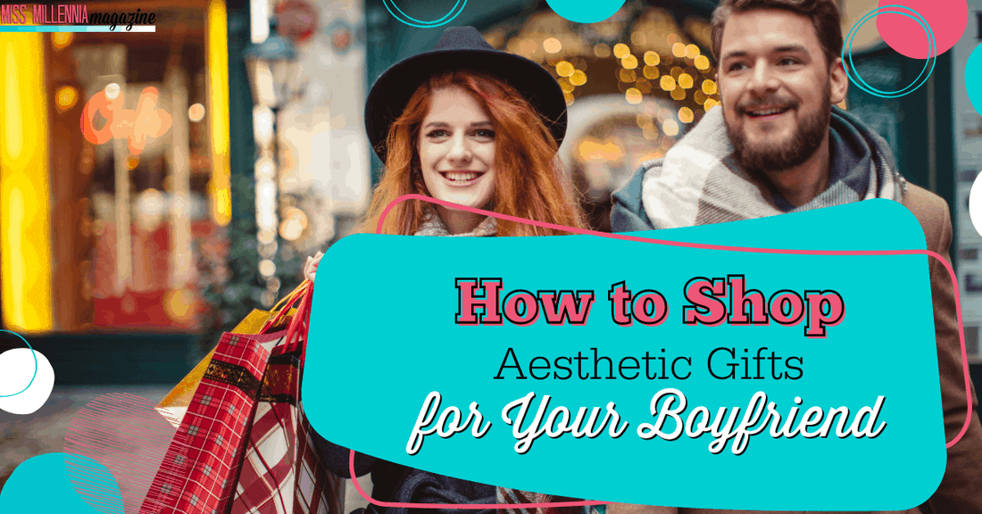 How to Shop Aesthetic Gifts for Your Boyfriend